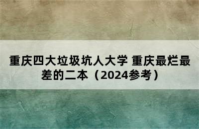 重庆四大垃圾坑人大学 重庆最烂最差的二本（2024参考）